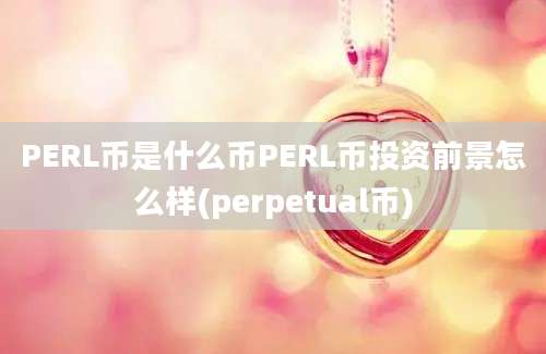 PERL币是什么币PERL币投资前景怎么样(perpetual币)