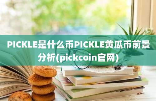 PICKLE是什么币PICKLE黄瓜币前景分析(pickcoin官网)