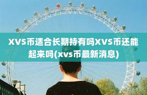 XVS币适合长期持有吗XVS币还能起来吗(xvs币最新消息)