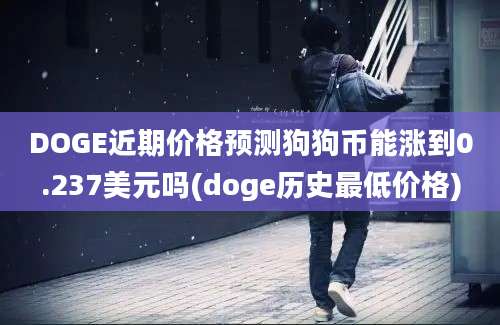 DOGE近期价格预测狗狗币能涨到0.237美元吗(doge历史最低价格)