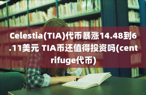 Celestia(TIA)代币暴涨14.48到6.11美元 TIA币还值得投资吗(centrifuge代币)