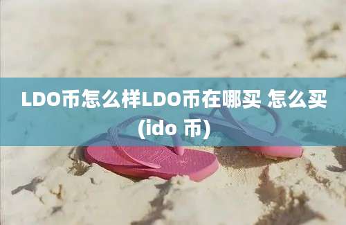 LDO币怎么样LDO币在哪买 怎么买(ido 币)