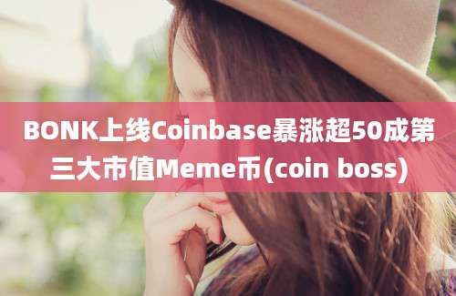 BONK上线Coinbase暴涨超50成第三大市值Meme币(coin boss)