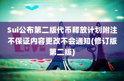 Sui公布第二版代币释放计划附注不保证内容更改不会通知(修订版第二版)