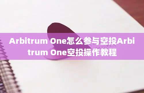 Arbitrum One怎么参与空投Arbitrum One空投操作教程