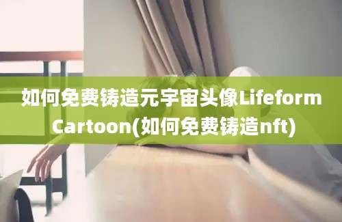 如何免费铸造元宇宙头像Lifeform Cartoon(如何免费铸造nft)