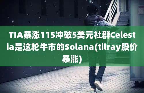 TIA暴涨115冲破5美元社群Celestia是这轮牛市的Solana(tilray股价暴涨)