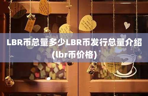 LBR币总量多少LBR币发行总量介绍(lbr币价格)