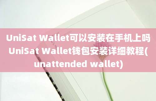 UniSat Wallet可以安装在手机上吗UniSat Wallet钱包安装详细教程(unattended wallet)