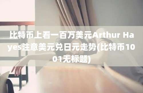 比特币上看一百万美元Arthur Hayes注意美元兑日元走势(比特币1001无标题)