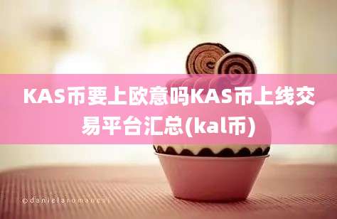 KAS币要上欧意吗KAS币上线交易平台汇总(kal币)