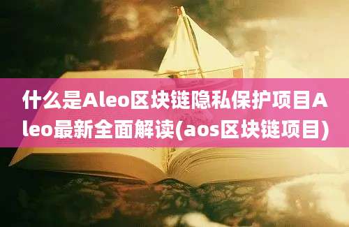 什么是Aleo区块链隐私保护项目Aleo最新全面解读(aos区块链项目)