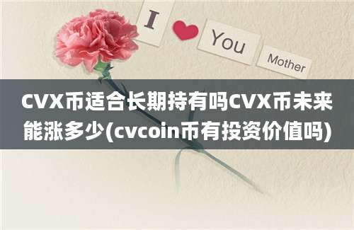 CVX币适合长期持有吗CVX币未来能涨多少(cvcoin币有投资价值吗)