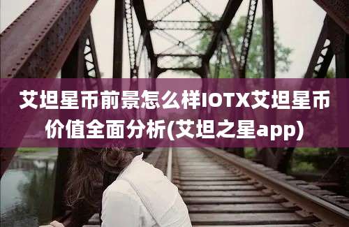 艾坦星币前景怎么样IOTX艾坦星币价值全面分析(艾坦之星app)