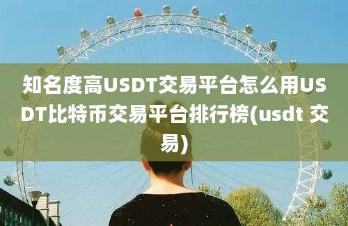 知名度高USDT交易平台怎么用USDT比特币交易平台排行榜(usdt 交易)