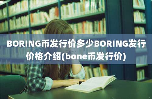 BORING币发行价多少BORING发行价格介绍(bone币发行价)