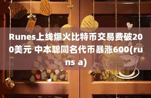 Runes上线爆火比特币交易费破200美元 中本聪同名代币暴涨600(runs a)