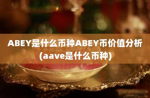 ABEY是什么币种ABEY币价值分析(aave是什么币种)