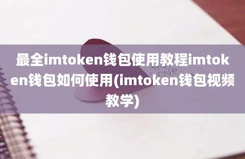 最全imtoken钱包使用教程imtoken钱包如何使用(imtoken钱包视频教学)