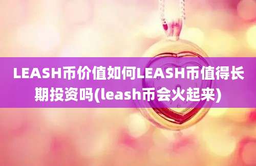 LEASH币价值如何LEASH币值得长期投资吗(leash币会火起来)