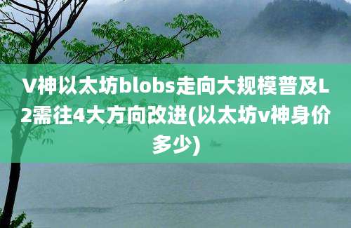 V神以太坊blobs走向大规模普及L2需往4大方向改进(以太坊v神身价多少)