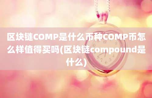 区块链COMP是什么币种COMP币怎么样值得买吗(区块链compound是什么)