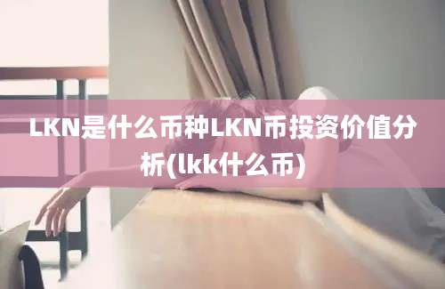 LKN是什么币种LKN币投资价值分析(lkk什么币)