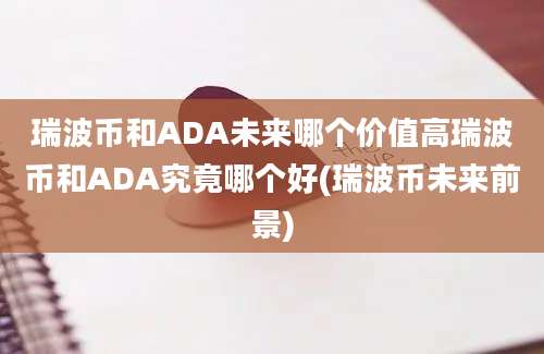 瑞波币和ADA未来哪个价值高瑞波币和ADA究竟哪个好(瑞波币未来前景)