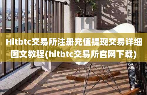 Hitbtc交易所注册充值提现交易详细图文教程(hitbtc交易所官网下载)