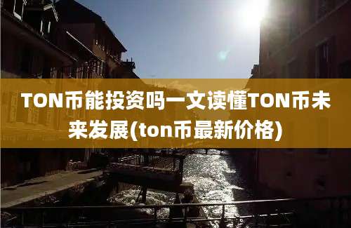 TON币能投资吗一文读懂TON币未来发展(ton币最新价格)