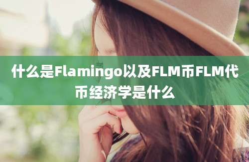 什么是Flamingo以及FLM币FLM代币经济学是什么