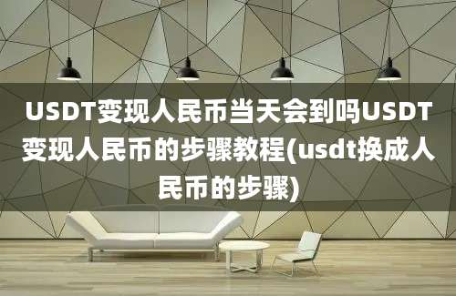 USDT变现人民币当天会到吗USDT变现人民币的步骤教程(usdt换成人民币的步骤)