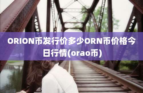 ORION币发行价多少ORN币价格今日行情(orao币)