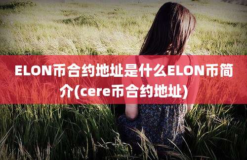 ELON币合约地址是什么ELON币简介(cere币合约地址)