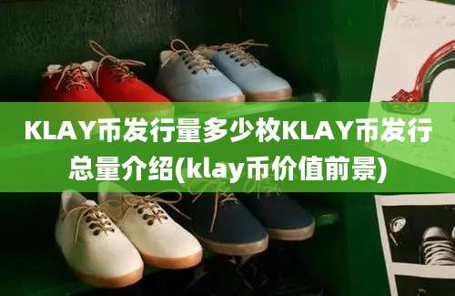 KLAY币发行量多少枚KLAY币发行总量介绍(klay币价值前景)