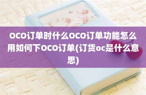 OCO订单时什么OCO订单功能怎么用如何下OCO订单(订货oc是什么意思)