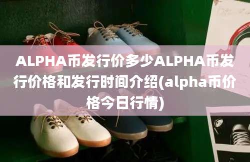 ALPHA币发行价多少ALPHA币发行价格和发行时间介绍(alpha币价格今日行情)