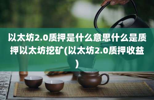 以太坊2.0质押是什么意思什么是质押以太坊挖矿(以太坊2.0质押收益)