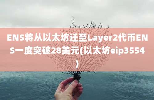 ENS将从以太坊迁至Layer2代币ENS一度突破28美元(以太坊eip3554)