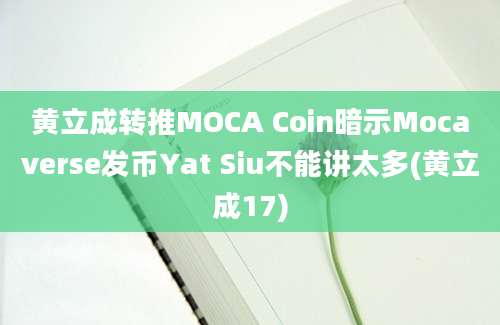 黄立成转推MOCA Coin暗示Mocaverse发币Yat Siu不能讲太多(黄立成17)