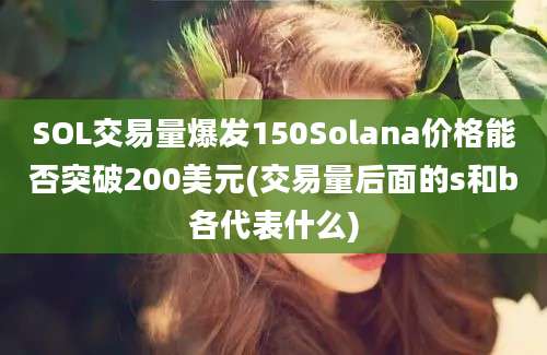 SOL交易量爆发150Solana价格能否突破200美元(交易量后面的s和b各代表什么)