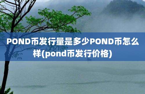 POND币发行量是多少POND币怎么样(pond币发行价格)