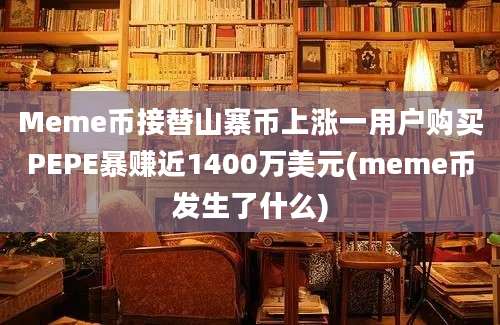 Meme币接替山寨币上涨一用户购买PEPE暴赚近1400万美元(meme币发生了什么)