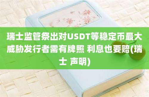 瑞士监管祭出对USDT等稳定币最大威胁发行者需有牌照 利息也要赔(瑞士 声明)