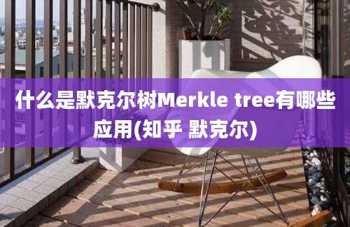 什么是默克尔树Merkle tree有哪些应用(知乎 默克尔)