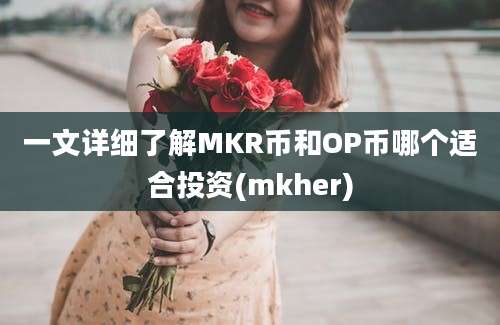 一文详细了解MKR币和OP币哪个适合投资(mkher)