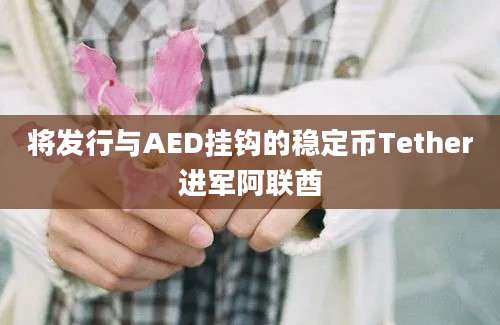 将发行与AED挂钩的稳定币Tether进军阿联酋