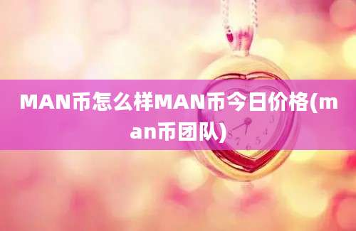 MAN币怎么样MAN币今日价格(man币团队)