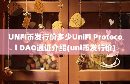 UNFI币发行价多少UniFi Protocol DAO通证介绍(unl币发行价)