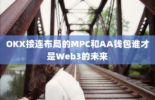 OKX接连布局的MPC和AA钱包谁才是Web3的未来